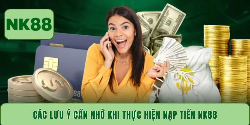 Các lưu ý cần nhớ khi thực hiện nạp tiền NK88