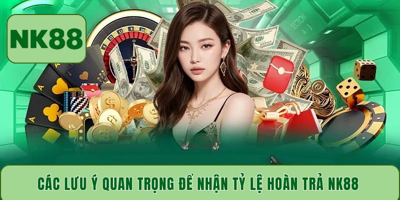 Các lưu ý quan trọng để nhận tỷ lệ hoàn trả NK88 