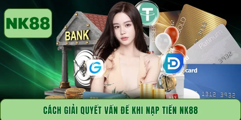 Cách giải quyết vấn đề khi nạp tiền NK88