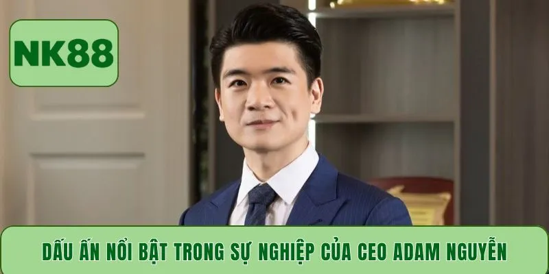 Dấu ấn nổi bật trong sự nghiệp của CEO Adam Nguyễn
