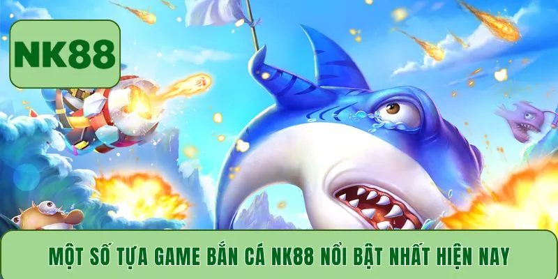 Một số tựa game bắn cá NK88 nổi bật nhất hiện nay